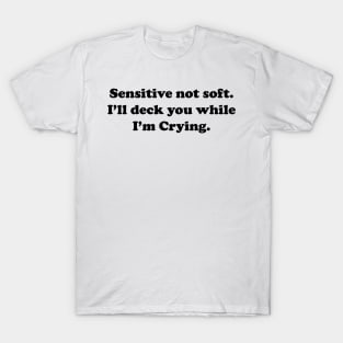 Sensitive But Not Soft. I will deck you while I am Crying. T-Shirt